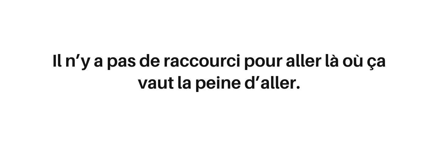 Il n y a pas de raccourci pour aller là où ça vaut la peine d aller